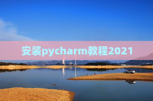 安装pycharm教程2021 安装pycharm教程2021